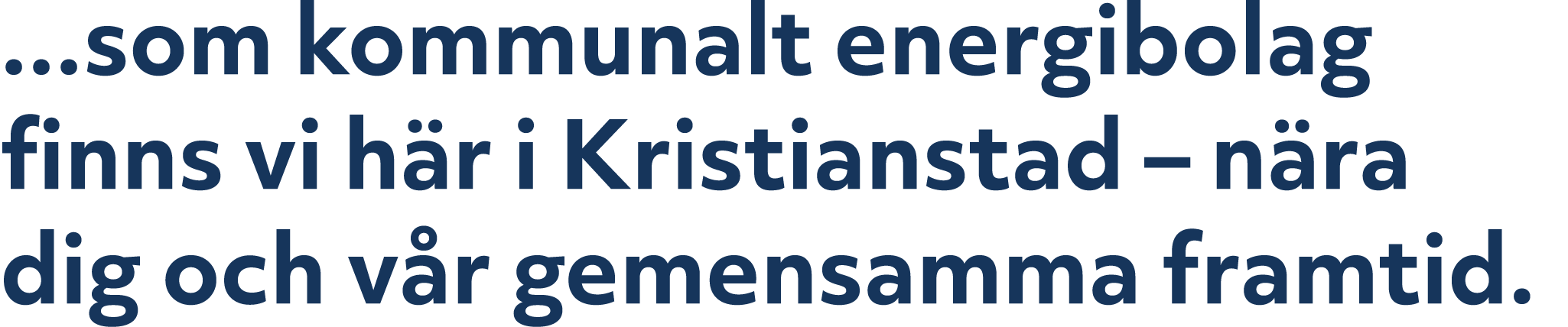 ...som kommunalt energibolag finns vi h r i Kristianstad – n ra dig och v r gemensamma framtid.