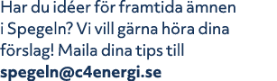 Har du id er f r framtida mnen i Spegeln? Vi vill g rna h ra dina f rslag! Maila dina tips till spegeln@c4energi.se