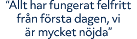 “Allt har fungerat felfritt fr n f rsta dagen, vi r mycket n jda”