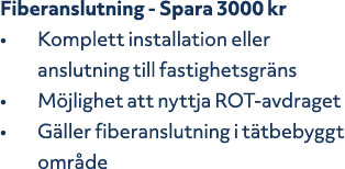 Fiberanslutning Spara 3000 kr • Komplett installation eller anslutning till fastighetsgr ns • M jlighet att nyttja RO...